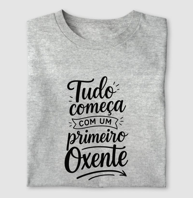 Camiseta "Tudo começa com um primeiro OXENTE"