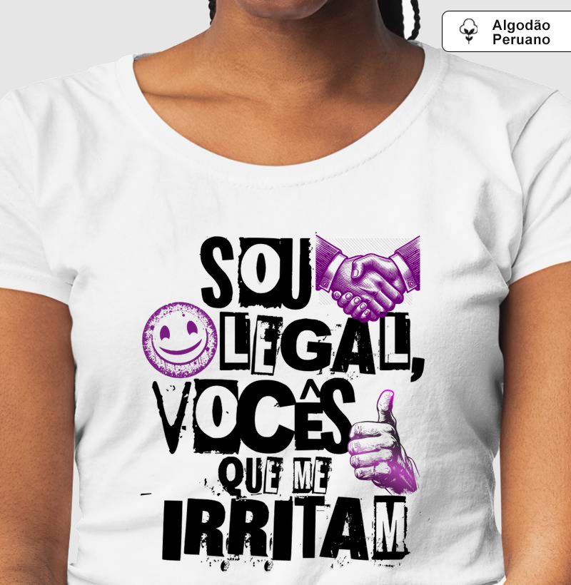 Sou legal, vocês que me irritam