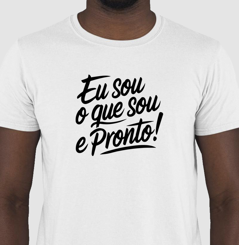 Eu sou o que sou e pronto!