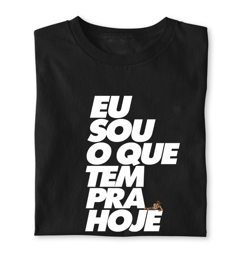 Camiseta Eu sou o que tem pra hoje. ( O bagaceira)