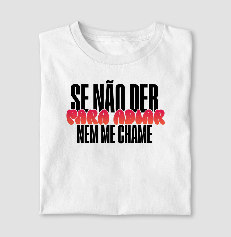 Se não der para adiar, nem me chame.