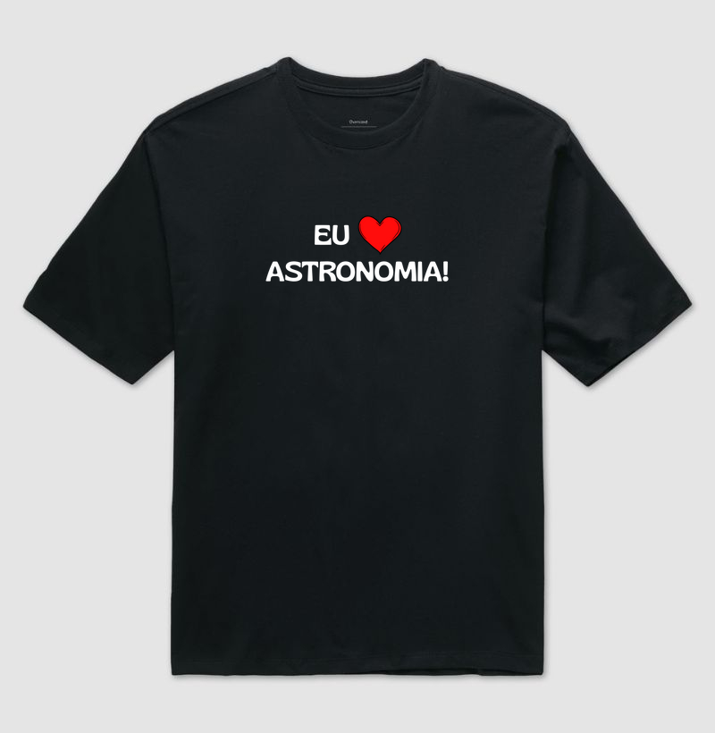 Eu Amo Astronomia - Camiseta Oversized