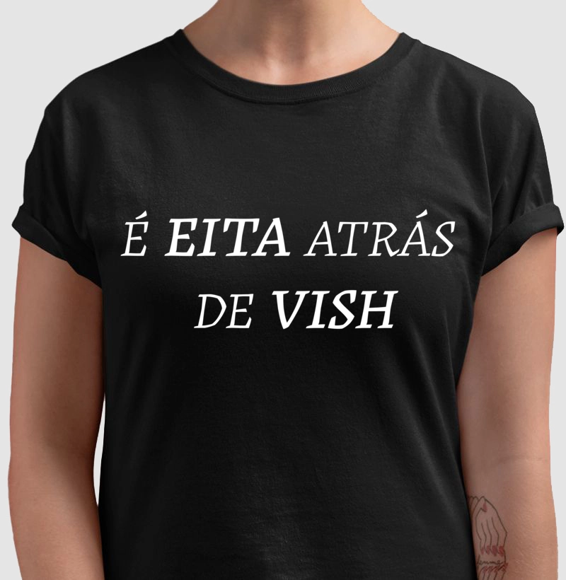 Camiseta É Eita Atrás de Vish