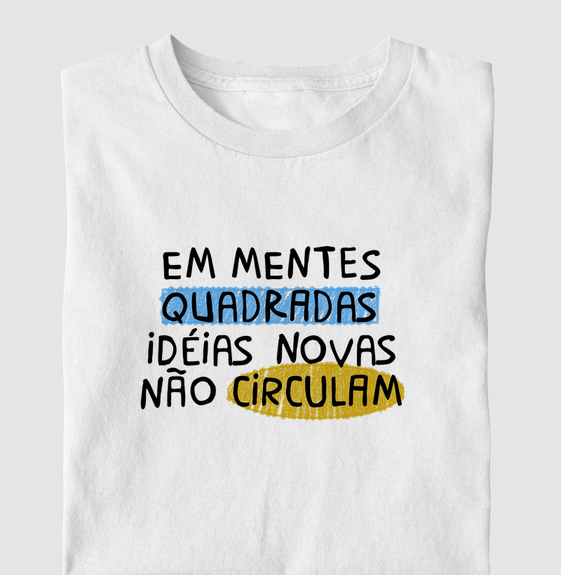 Em mentes quadradas ideias novas não circulam. - Camiseta