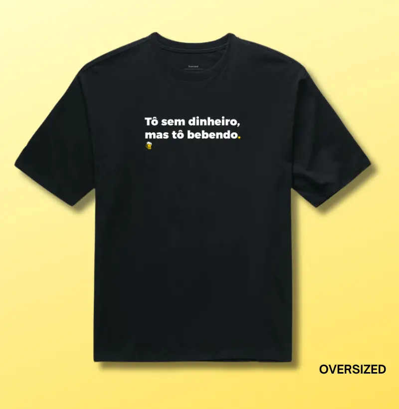 Tô Sem Dinheiro, Mas Tô Bebendo - Camiseta Oversized