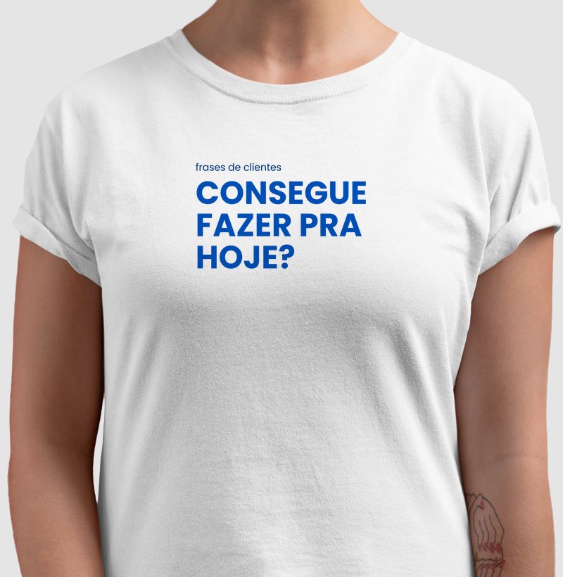 Frases De Clientes - Consegue Fazer Pra Hoje? - Feminina