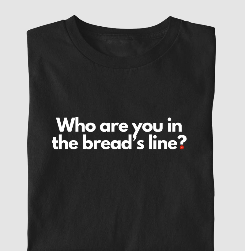 Who are you in the bread’s line?  "Quem é você na fila do pão?"