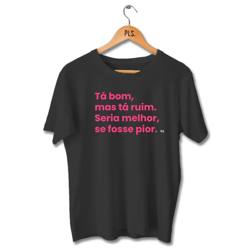 Tá bom, mas tá ruim. Seria melhor, se fosse pior