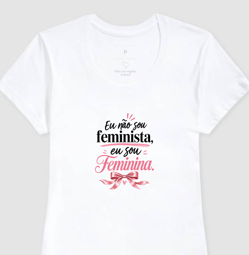Eu não sou feminista, eu sou Feminina - Camiseta