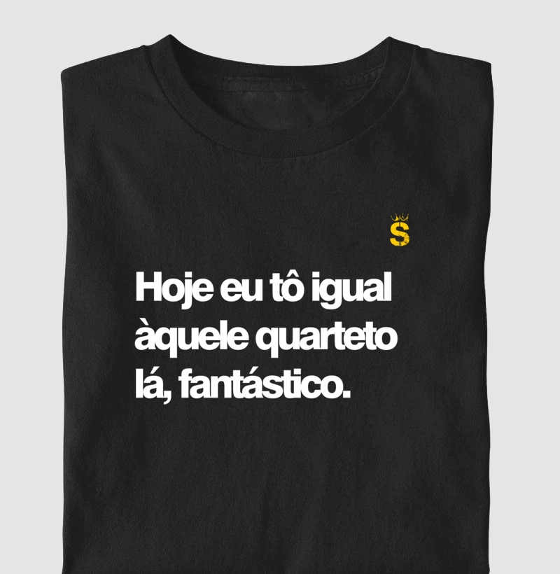 Hoje eu to igual aquele quarteto la fantastico