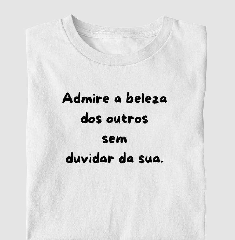 Admire a beleza dos outros sem duvidar da sua.