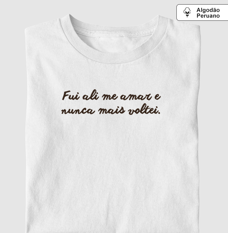 Fui ali me amar e nunca mais voltei. - Camiseta Algodão Peruano