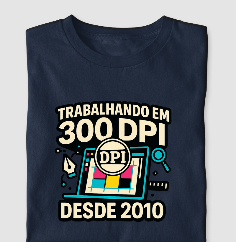 "Trabalhando em 300 DPI desde 2010" - Design Gráfico
