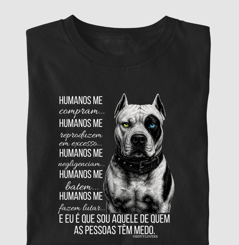 HUMANOS ME COMPRAM...HUMANOS ME REPORDUZEM EM EXCESSO...HUMANOS ME NEGLIGENCIAM... HUMANOS ME BATEM...HUMANOS ME FAZEM LUTAR... E EU SOU AQUELE DE QUEM AS PESSOAS TÊM MEDO.
