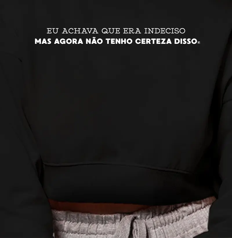 Cropped Moletom Eu achava que era indeciso mas agora não tenho certeza disso minimalista