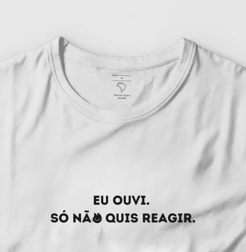 Eu ouvi. Só não quis reagir.