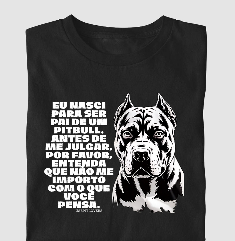 EU NASCI PARA SER PAI DE UM PIT BULL, ANTES DE ME JULGAR, POR FAVOR, ENTENDA QUE NÃO ME IMPORTO COM O QUE VOCÊ PENSA.