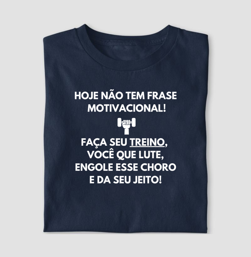 Hoje não tem frase motivacional. Faça seu treino, você que lute, engole esse choro e da seu jeito!