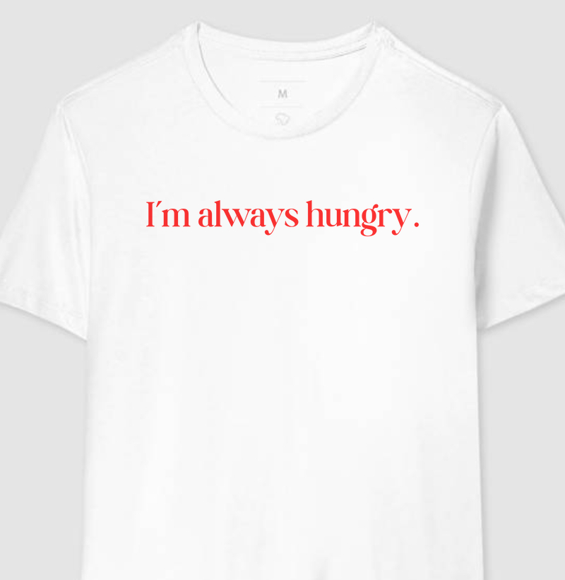 I'm always hungry.