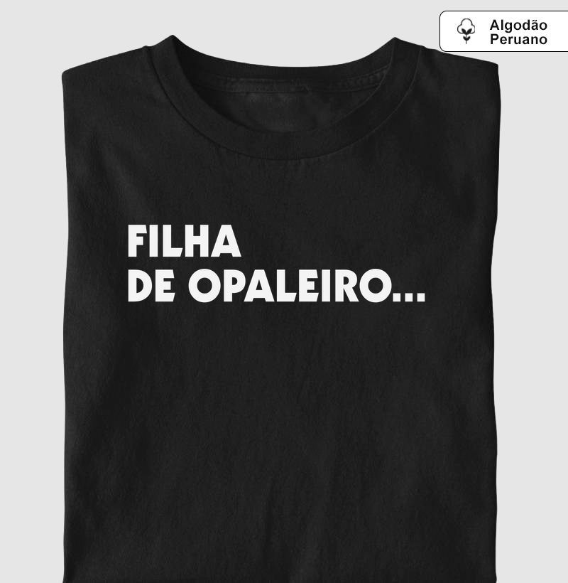 Filha de Opaleiro... - Camiseta Algodão Peruano
