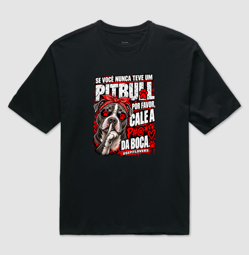 SE VOCÊ NUNCA TEVE UM PITBULL POR FAVOR, CALE A P#@* DA BOCA. - Camiseta Oversized