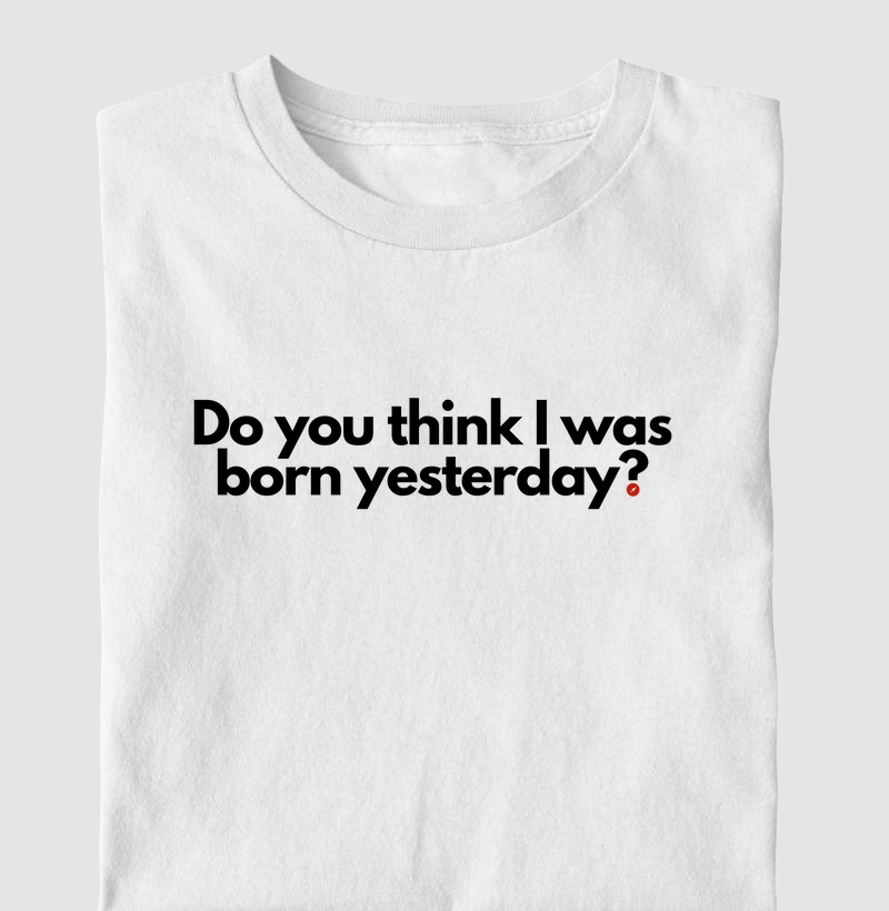 Do you think I was born yesterday? "Você acha que eu nasci ontem?"