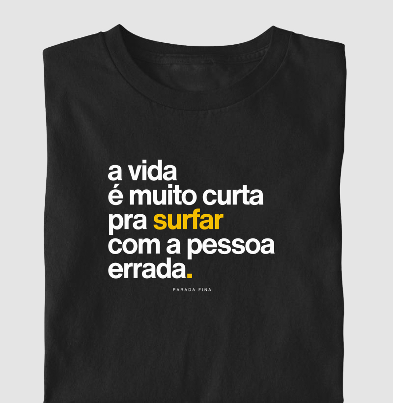 a vida é muito curta pra surfar com a pessoa errada.