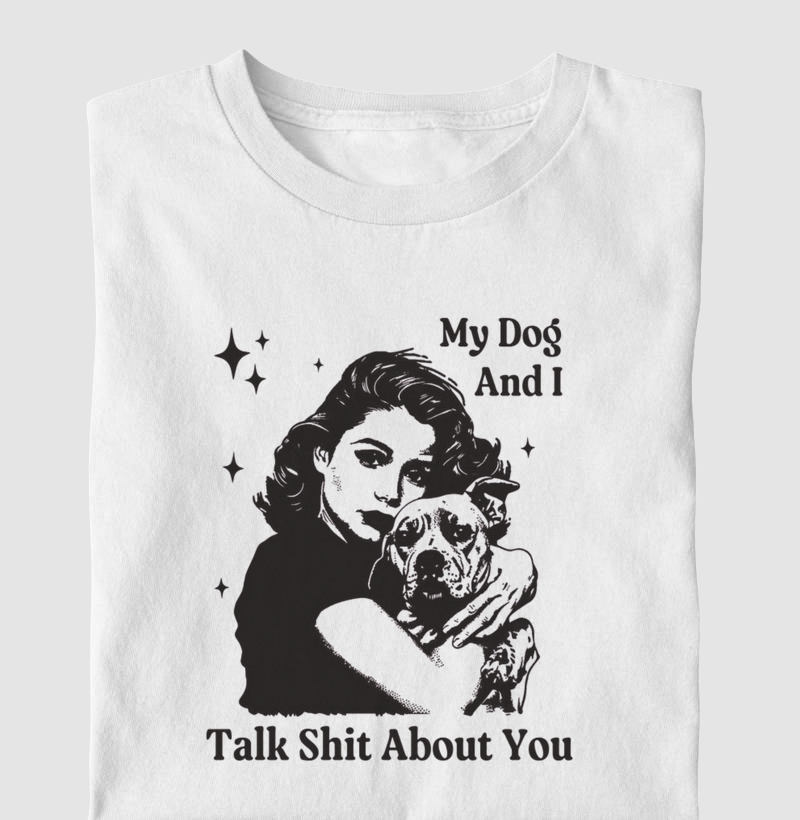 My dog and i talk shit about you