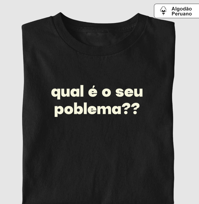 Qual é o seu Poblema?? - Camiseta Algodão Peruano