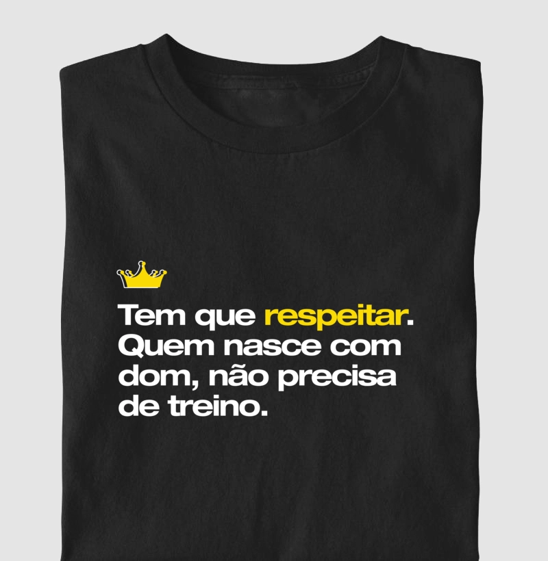 Tem que respeitar Quem nasce com dom não precisa de treino